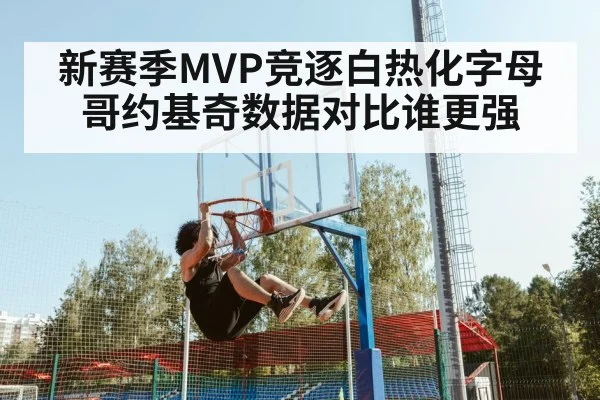 新赛季MVP竞逐白热化字母哥约基奇数据对比谁更强