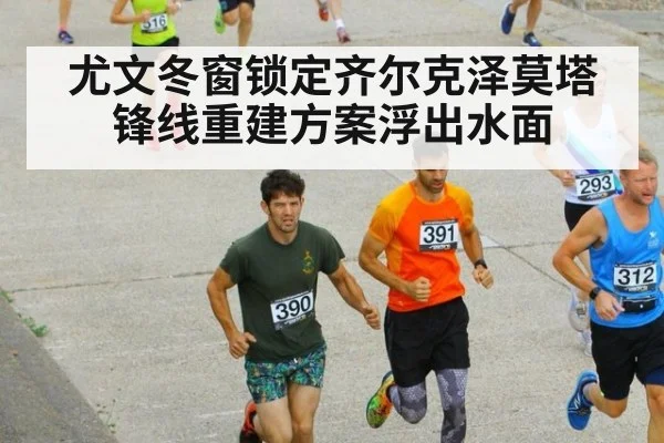 尤文冬窗锁定齐尔克泽莫塔锋线重建方案浮出水面