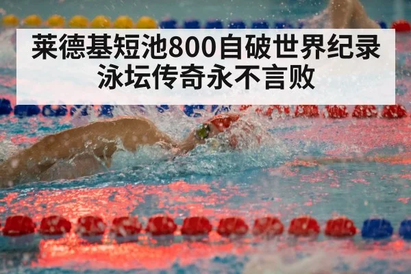 莱德基短池800自破世界纪录 泳坛传奇永不言败
