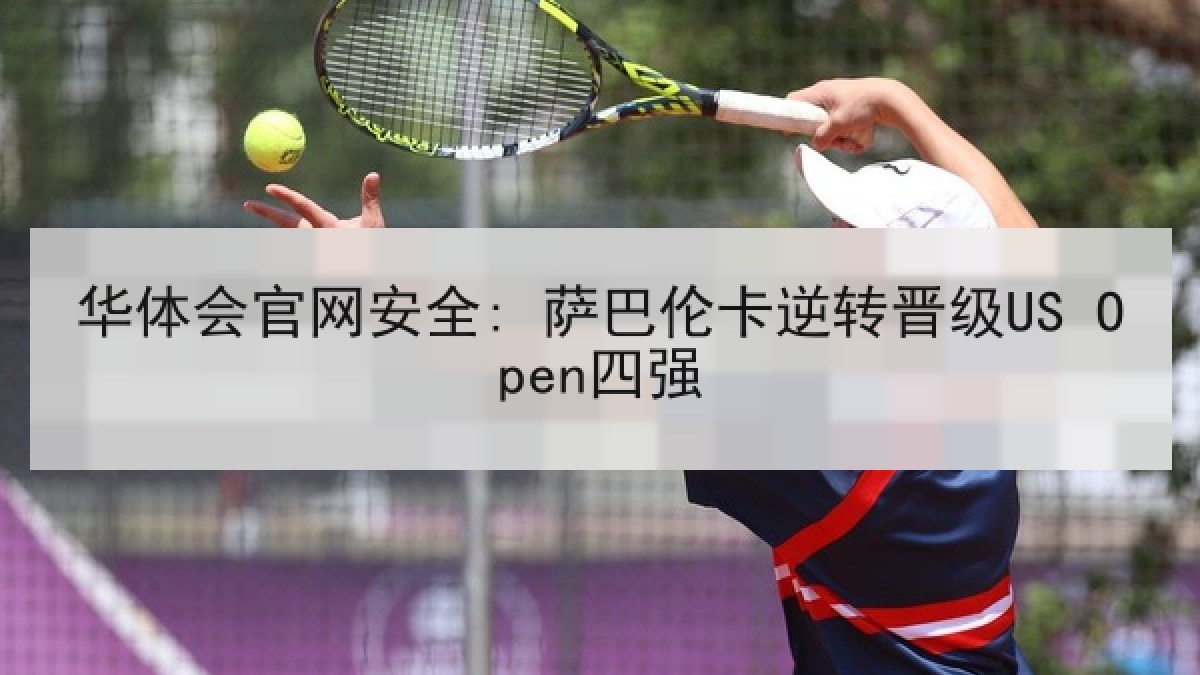 华体会官网安全: 萨巴伦卡逆转晋级US Open四强