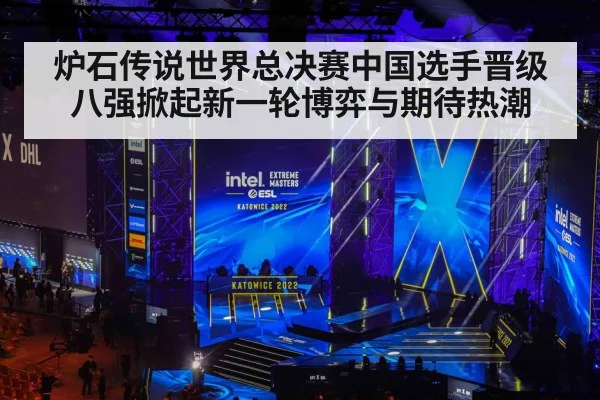 炉石传说世界总决赛中国选手晋级八强掀起新一轮博弈与期待热潮