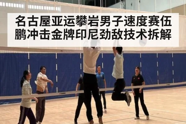 名古屋亚运攀岩男子速度赛伍鹏冲击金牌印尼劲敌技术拆解